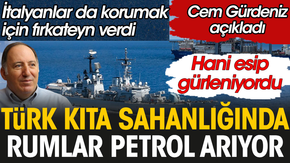 Cem Gürdeniz açıkladı: Türk kıta sahanlığında Rumlar petrol arıyor. İtalyanlar koruyor. Hani esip gürleniyordu
