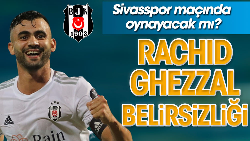 Rachid Ghezzal belirsizliği sürüyor. Sivasspor maçında oynayacak mı?