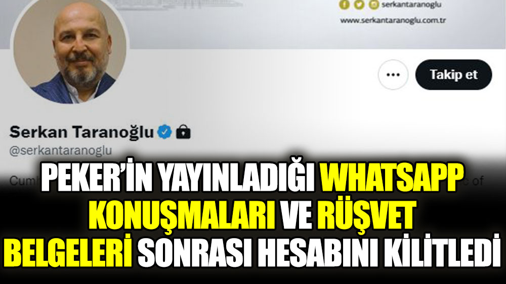 Sedat Peker’in yayınladığı Whatsapp konuşmaları ve rüşvet belgeleri sonrası Cumhurbaşkanı Danışmanı Serkan Taranoğlu, Twitter hesabını kilitledi.