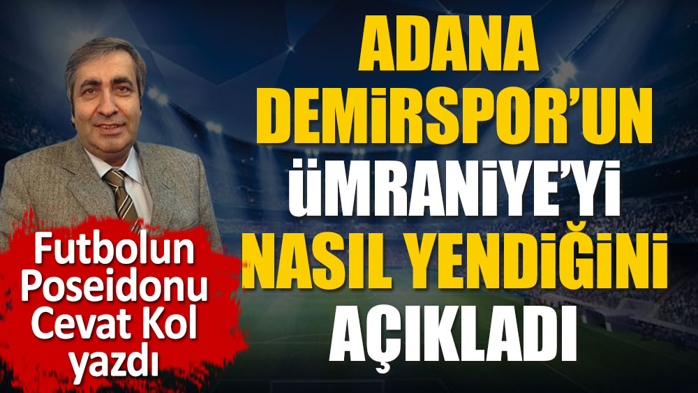 Adana Demirspor'un Ümraniyespor'u hangi taktikle geçtiğini açıkladı. Futbolun Poseidonu Cevat Kol değerlendirdi