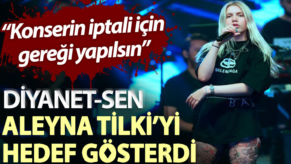 Diyanet-Sen Aleyna Tilki’yi hedef gösterdi: Konserin iptali için gereği yapılsın