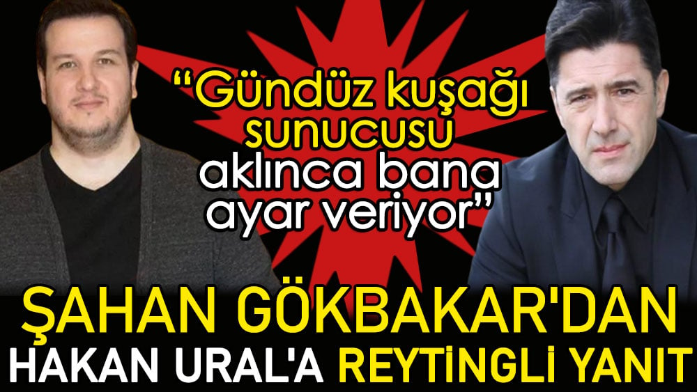 Şahan Gökbakar'dan Hakan Ural'a reytingli yanıt: Gündüz kuşağı sunucusu bana aklınca ayar veriyor