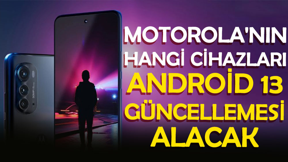 Motorola'nın hangi cihazları Android 13 güncellemesi alacak