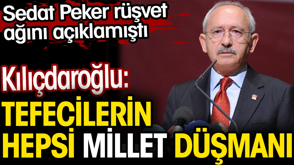 Sedat Peker rüşvet ağını açıklamıştı. Kılıçdaroğlu tefecilerin hepsi millet düşmanı dedi