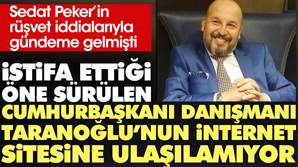 Sedat Peker'in rüşvet iddialarıyla gündeme gelmişti. İstifa ettiği öne sürülen Cumhurbaşkanı Danışmanı Taranoğlu'nun internet sitesine ulaşılamıyor