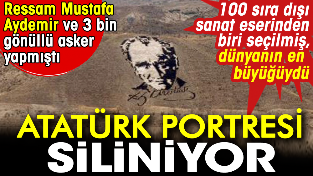 Atatürk portresi siliniyor. Ressam Mustafa Aydemir ve 3 bin gönüllü asker yapmıştı