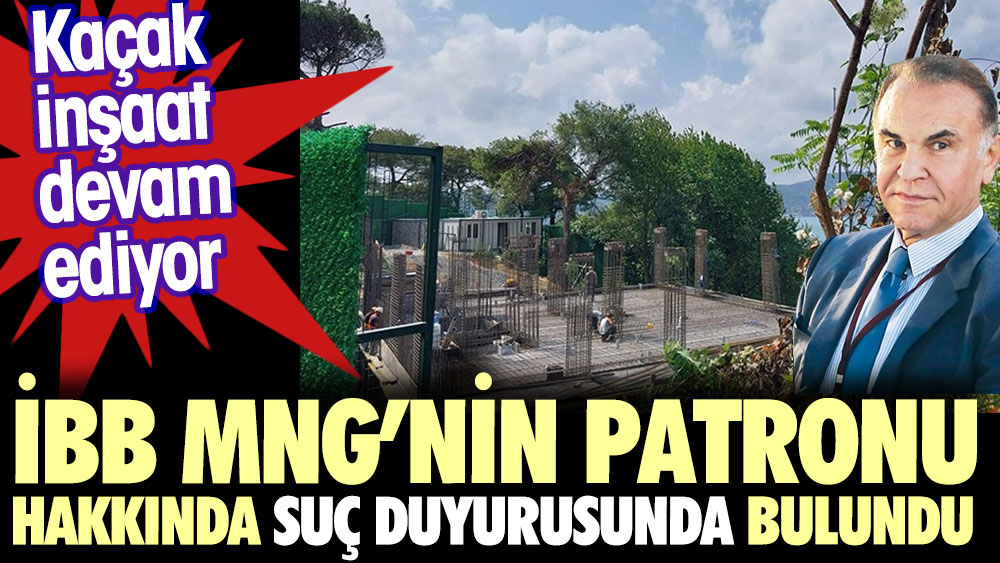 İstanbul Büyükşehir Belediyesi MNG'nin hakkında suç duyurusu. Kaçak villa inşa ettiği iddia ediliyor