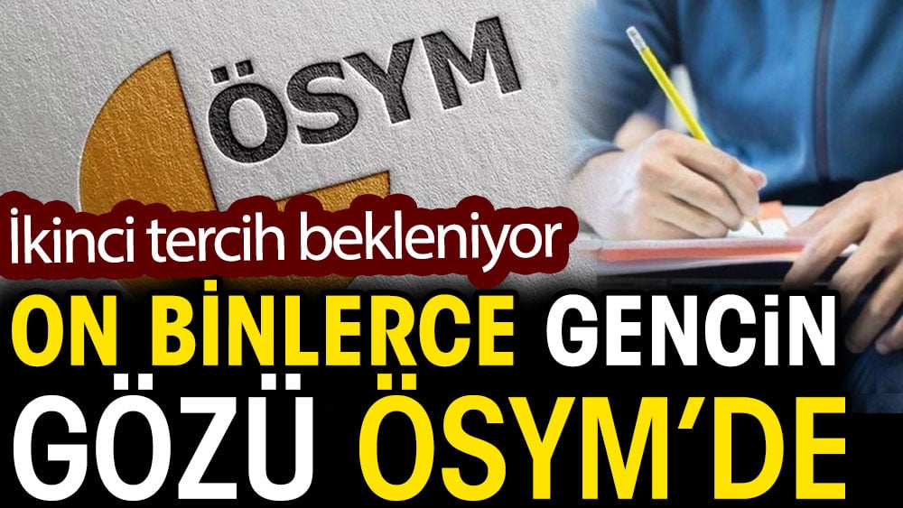 On binlerce gencin gözü ÖSYM'de. YKS ek tercih bekleniyor