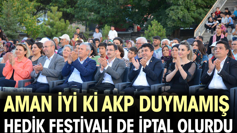 Aman iyi ki AKP duymamış. Hedik Festivali de iptal olurdu
