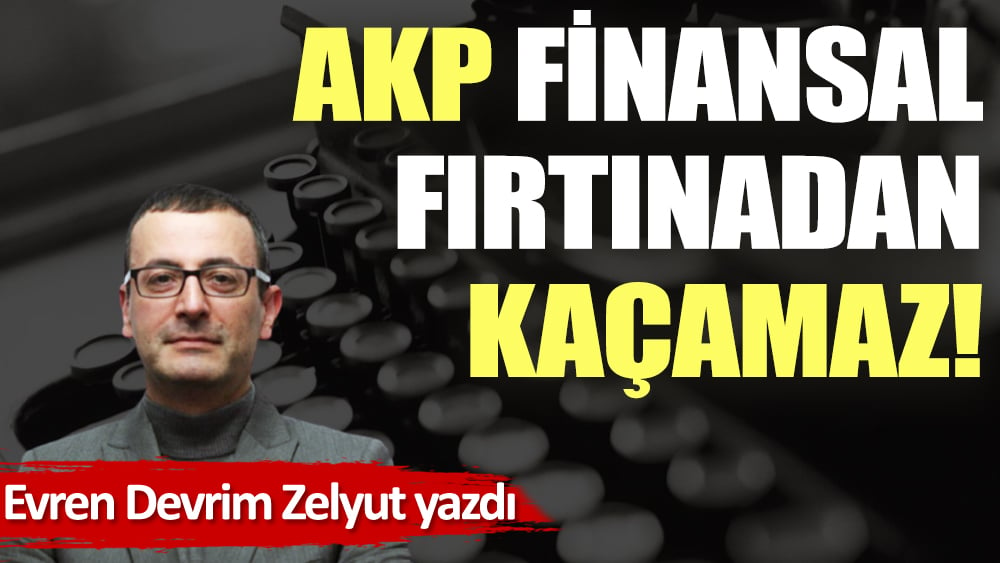 AKP finansal fırtınadan kaçamaz!