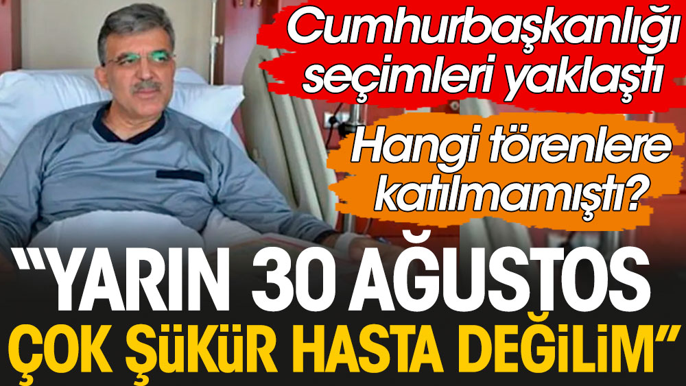 Cumhurbaşkanlığı seçimleri yaklaştı Abdullah Gül'den 'Yarın 30 Ağustos çok şükür hasta değilim' çıkışı geldi. Gül hangi törenlere katılmamıştı?