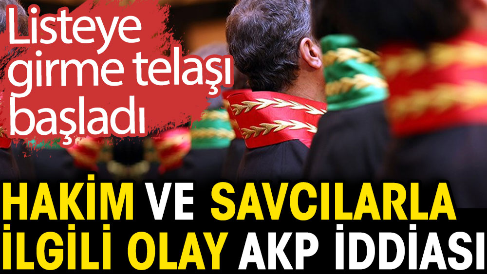 Hakim ve savcılarla ilgili olay AKP iddiası. Listeye girme telaşı başladı