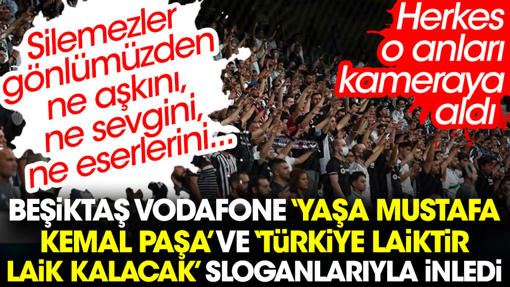 Beşiktaş maçında Vodafone Park 'Yaşa Mustafa Kemal Paşa yaşa' ve 'Türkiye laiktir laik kalacak' sloganlarıyla inledi