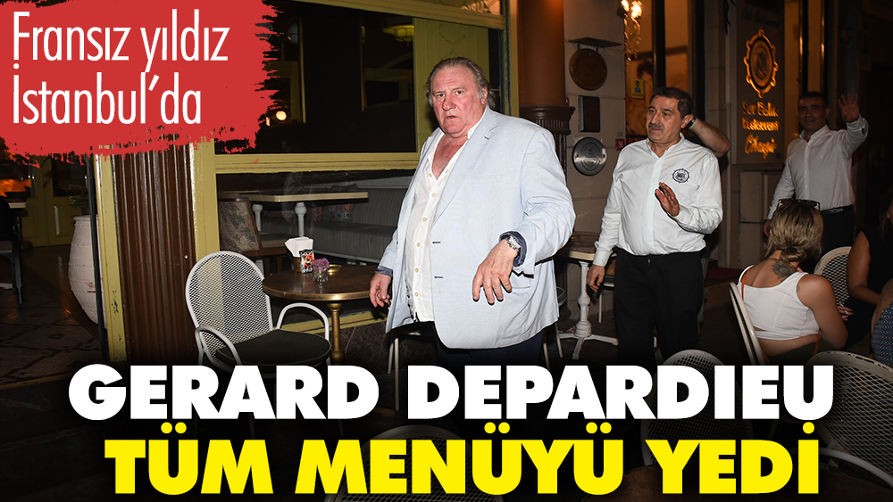 Fransız yıldız İstanbul’da. Gerard Depardieu tüm menüyü yedi