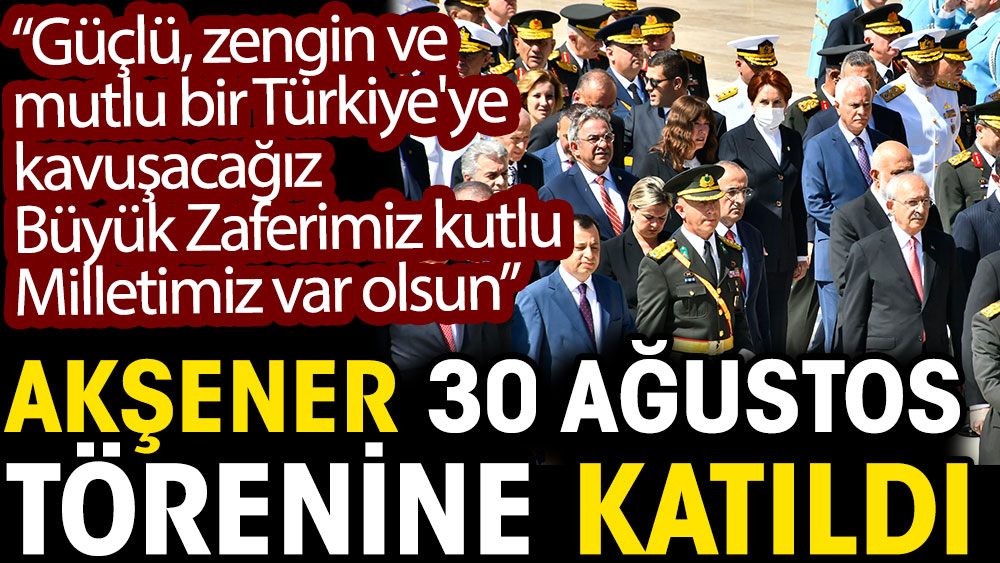 Meral Akşener 30 Ağustos törenine katıldı. Büyük zaferimiz kutlu milletimiz var olsun