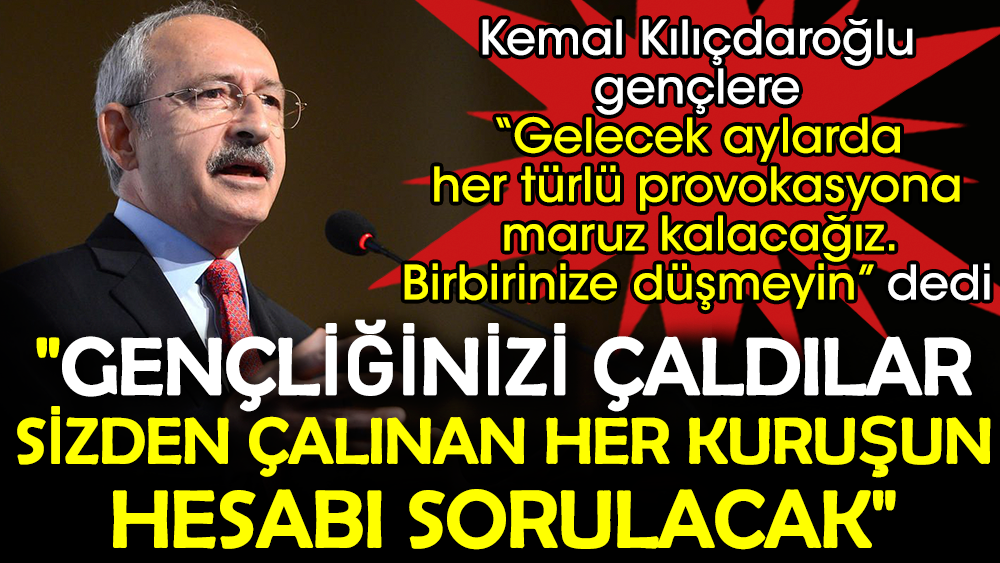 Kemal Kılıçdaroğlu gençlere “Gelecek aylarda her türlü provokasyona maruz kalacağız. Birbirinize düşmeyin” dedi. Gençliğinizi çaldılar sizden çalınan her kuruşun hesabı sorulacak