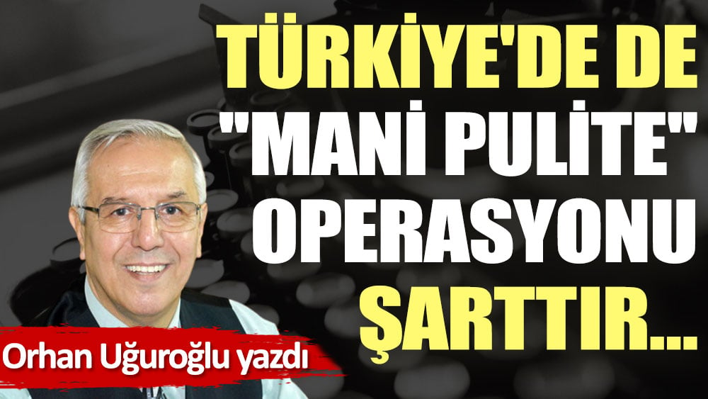 Türkiye'de de ''Mani Pulite'' operasyonu şarttır…