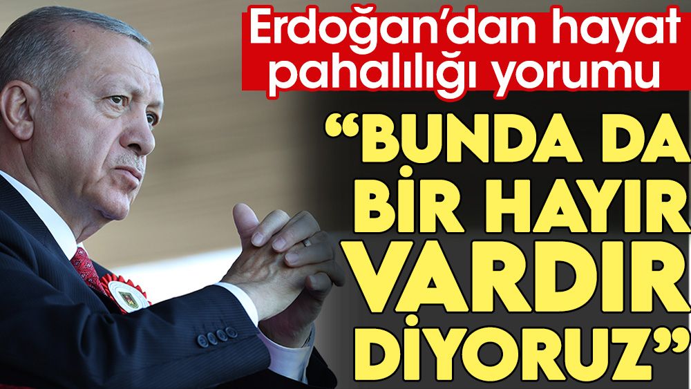 Erdoğan'dan hayat pahalılığı yorumu: Bunda da bir hayır vardır diyoruz