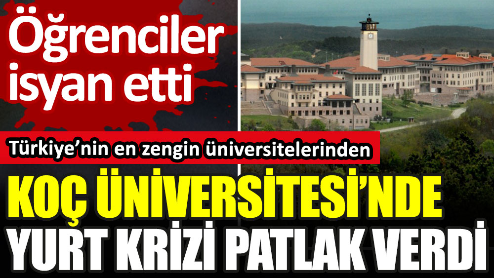 Türkiye’nin en zengin üniversitelerinden Koç Üniversitesi’nde yurt krizi patlak verdi. Öğrenciler isyan etti