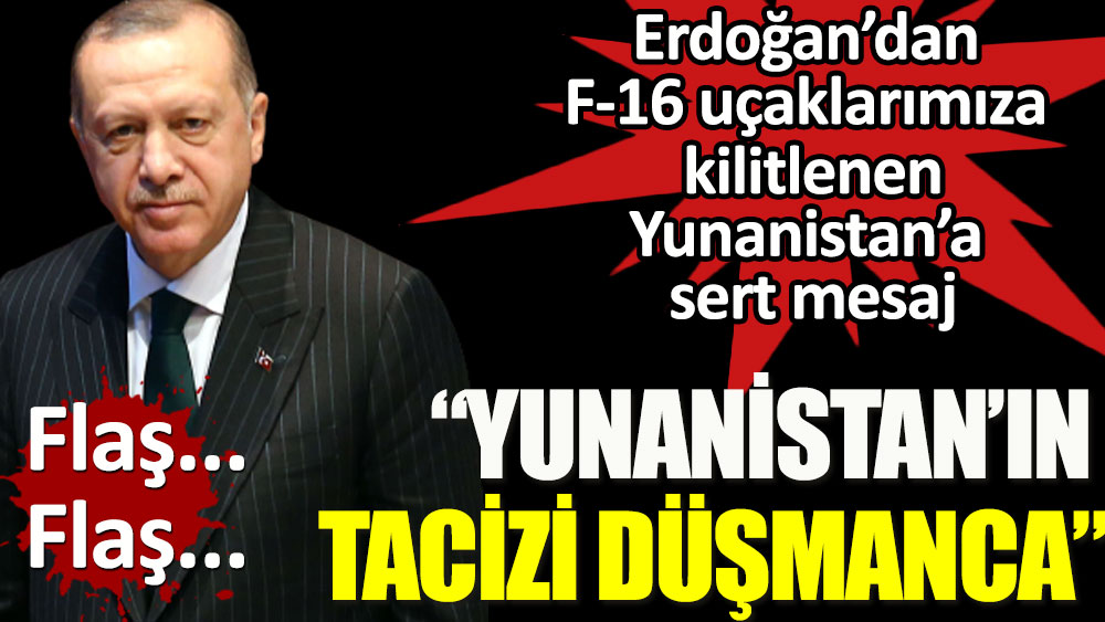Cumhurbaşkanı Erdoğan: Yunanistan’ın tacizi düşmanca. NATO’ya da meydan okumuş oldular!
