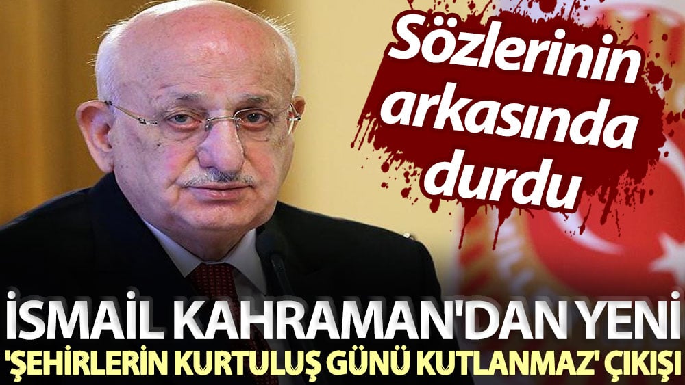 Sözlerinin arkasında durdu! İsmail Kahraman'dan yeni 'şehirlerin kurtuluş günleri kutlanmaz' çıkışı