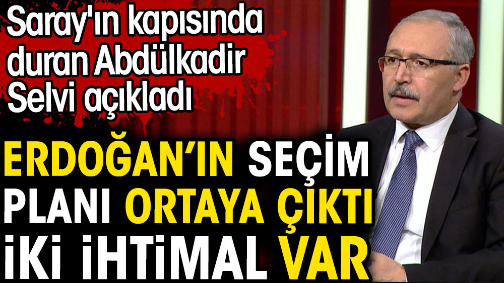 Erdoğan’ın seçim planı ortaya çıktı. Saray'ın kapısında duran Abdülkadir Selvi açıkladı