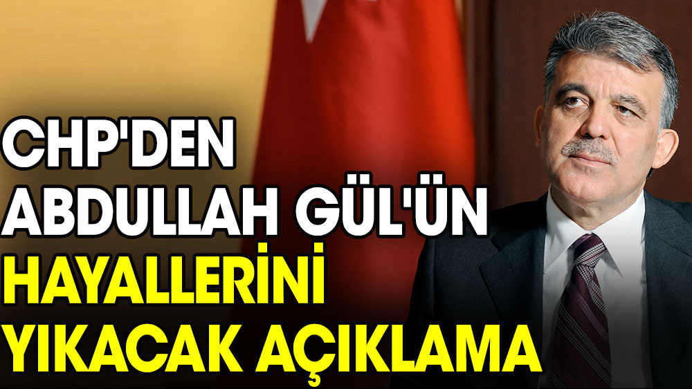 Abdullah Gül'ün hayallerini yıkacak açıklama CHP'den geldi