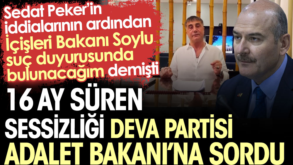 16 ay süren sessizliği DEVA Partisi Adalet Bakanı’na sordu. Sedat Peker’in iddialarının ardından İçişleri Bakanı Soylu suç duyurusunda bulunacağım demişti