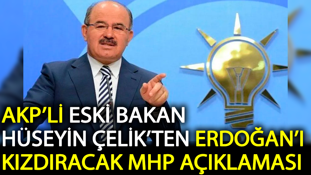 AKP’li eski bakan Hüseyin Çelik’ten Erdoğan’ı kızdıracak MHP açıklaması