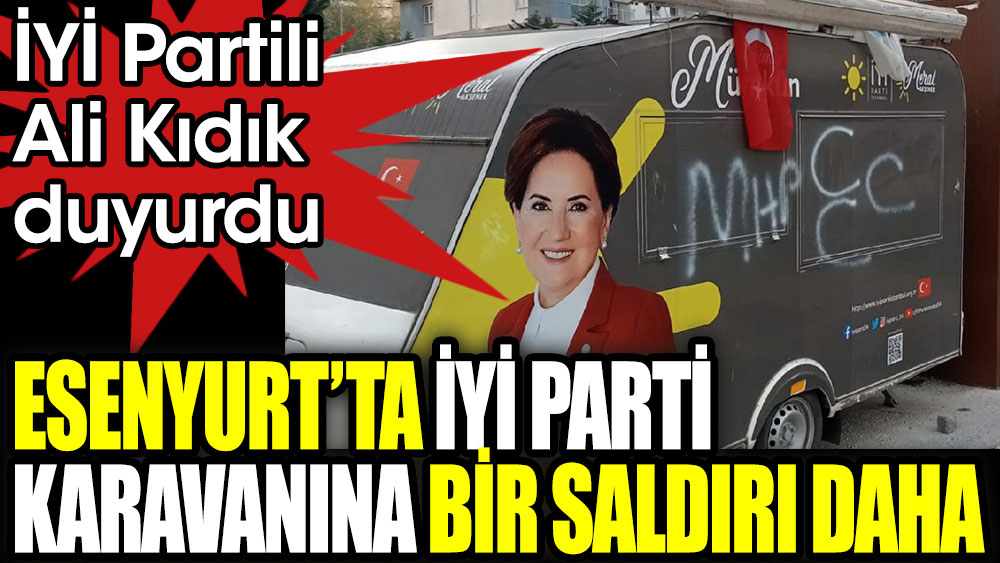 Esenyurt'ta İYİ Parti karavanına bir saldırı daha