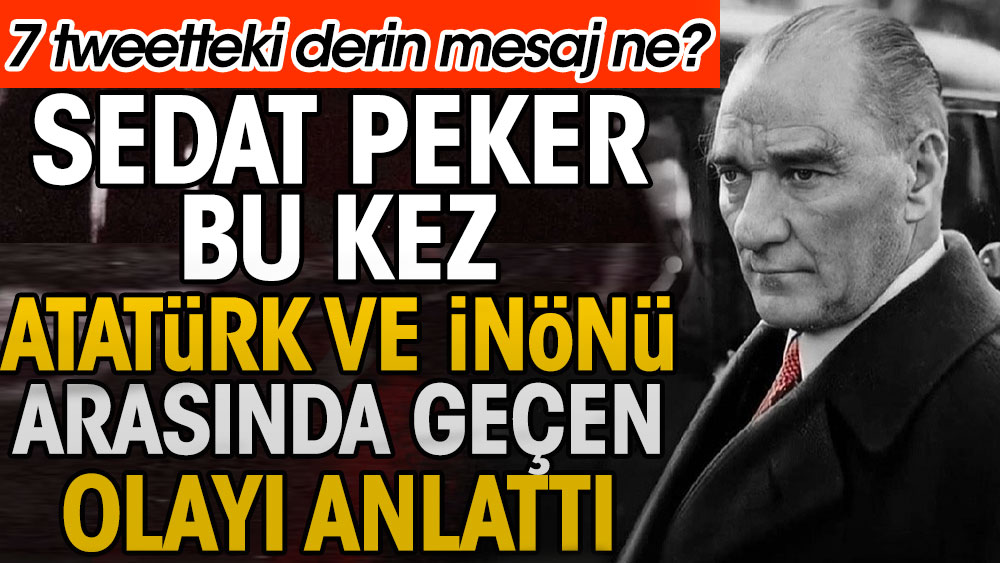 Sedat Peker bu defa Atatürk ve İsmet İnönü arasında geçen bir olayı anlattı. 7 tweetteki derin mesaj ne?