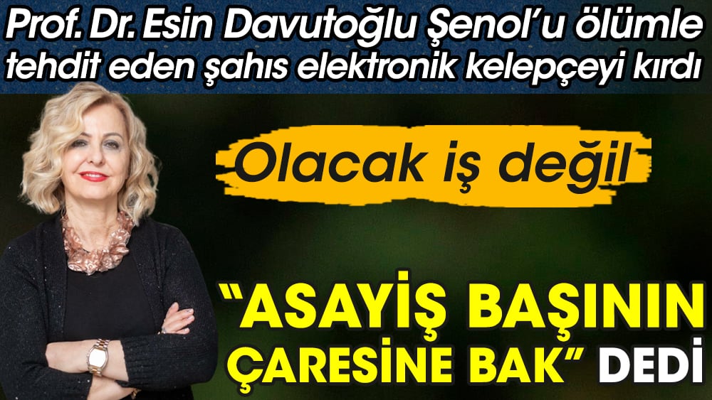 ''Asayiş başının çaresine'' bak dedi. Olacak iş değil. Prof. Dr. Esin Davutoğlu Şenol’u ölümle tehdit eden şahıs elektronik kelepçeyi kırdı