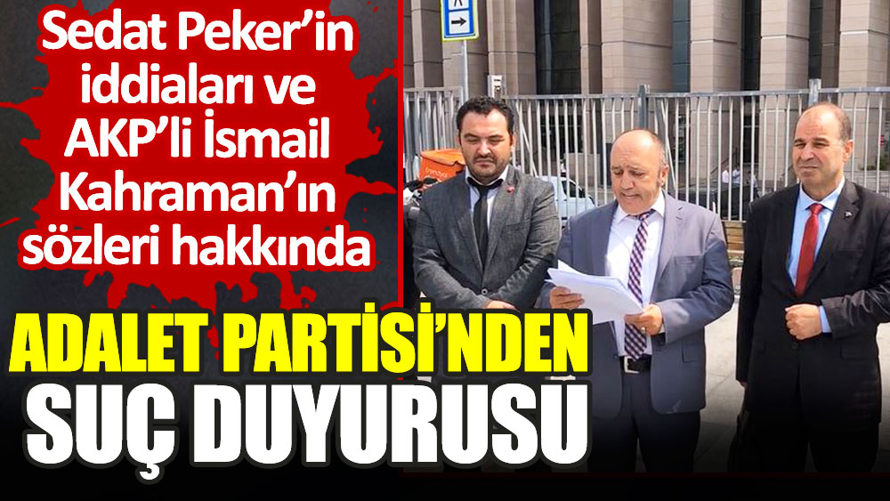 Adalet Partisi’nden Sedat Peker’in iddiaları ve AKP'li İsmail Kahraman için ayrı ayrı suç duyurusu