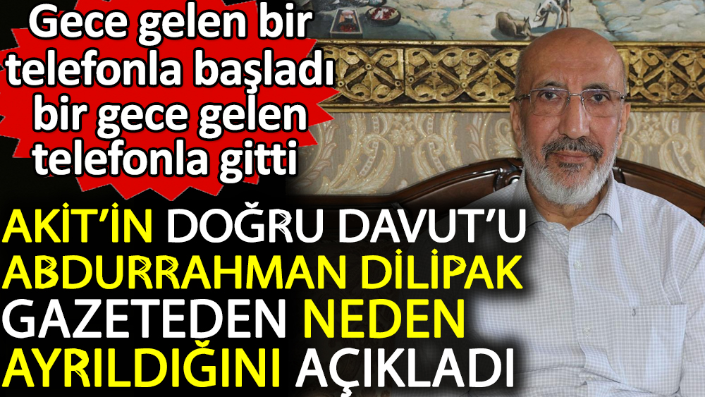Akit'in doğru Davut’u Abdurrahman Dilipak gazeteden neden ayrıldığını açıkladı