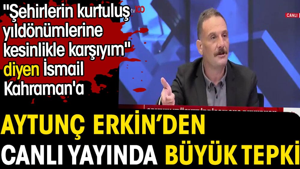 İsmail Kahraman'a Aytunç Erkin'den büyük tepki. Şehirlerin kurtuluş  yıldönümlerine karşıyım demişti