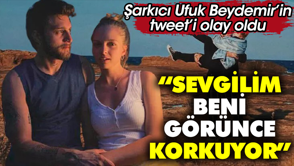 Şarkıcı Ufuk Beydemir'in tweet'i olay oldu. "Sevgilim beni görünce korkuyor"
