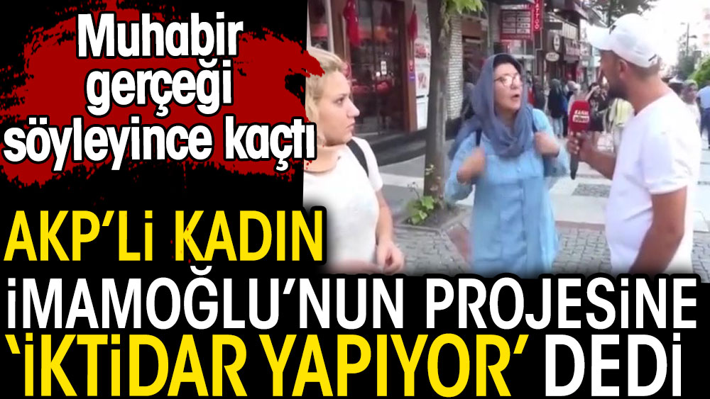 AKP’li kadın İmamoğlu’nun projesine iktidar yapıyor dedi. Muhabir gerçeği söyleyince kaçtı