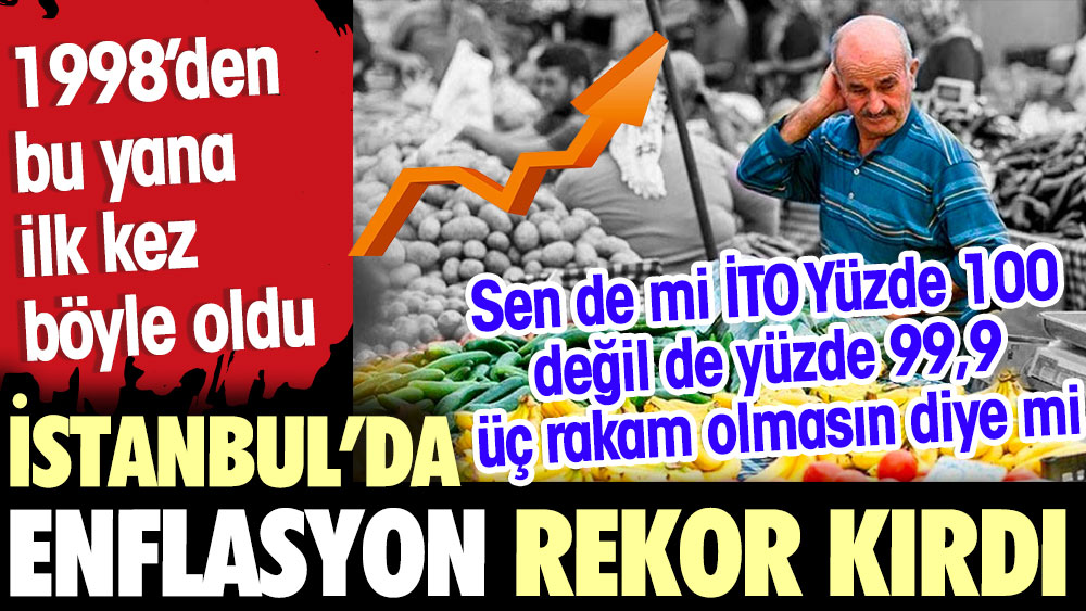 İstanbul’da enflasyon rekor kırdı 1998’den bu yana ilk kez böyle oldu. Sen de mi İTO yüzde 100 değil de yüzde 99,9 üç rakamlı çıkmasın diye mi
