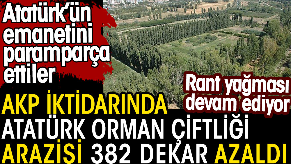 AKP iktidarında Atatürk Orman Çiftliği arazisi 382 dekar azaldı. Rant yağması devam ediyor
