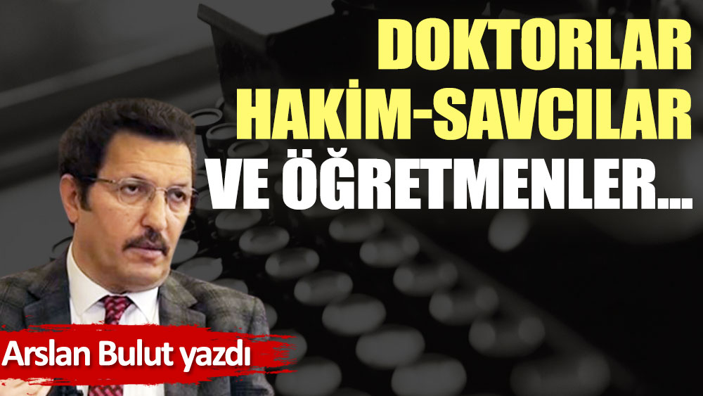 Doktorlar, hakim-savcılar ve öğretmenler...