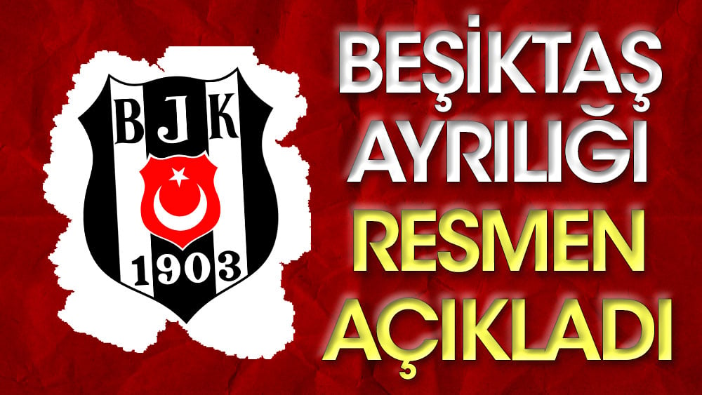 Beşiktaş ayrılığı resmen açıkladı