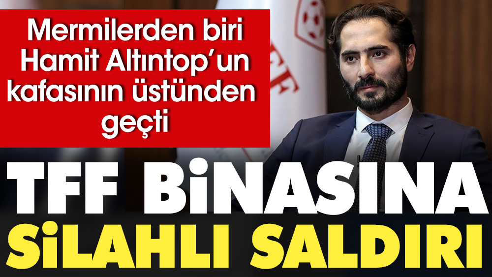 TFF'ye silahlı saldırı. Mermilerden biri Hamit Altıntop'un kafasının üstünden geçti