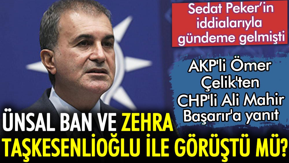 AKP'li Ömer Çelik'ten açıklama. Sedat Peker'in iddialarıyla gündeme gelen Ünsal Ban ve Zehra Taşkesenlioğlu ile görüştü mü