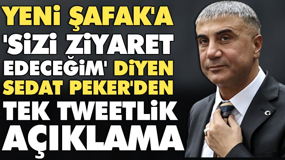 Yeni Şafak'a 'Sizi ziyaret edeceğim' diyen Sedat Peker'den tek tweetlik açıklama