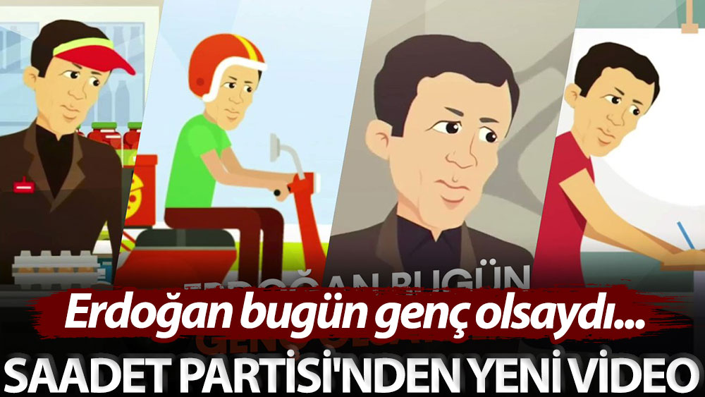 Saadet Partisi'nden yeni video: Erdoğan bugün genç olsaydı...