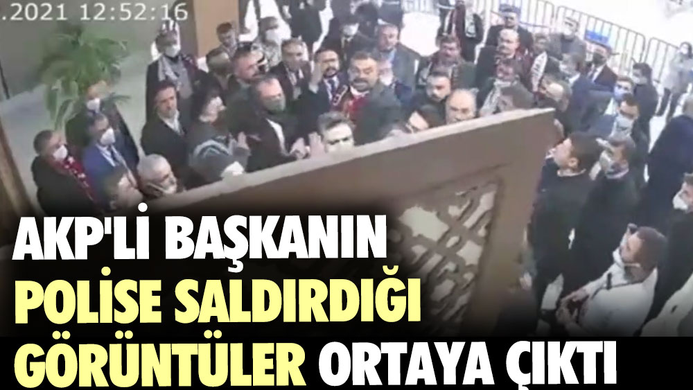 AKP'li Başkanın polise saldırdığı görüntüler ortaya çıktı