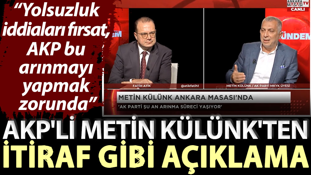 AKP'li Metin Külünk'ten itiraf gibi açıklama: Yolsuzluk iddiaları fırsat, AKP bu arınmayı yapmak zorunda