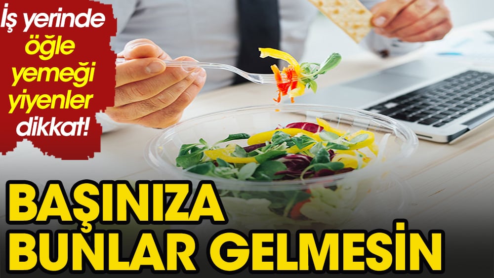 İş yerinde öğle yemeği yiyenler dikkat!