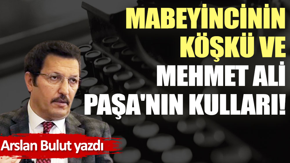 Mabeyincinin köşkü ve Mehmet Ali Paşa'nın kulları!