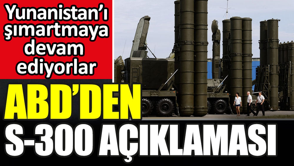 Yunanistan’ı şımartmaya devam ediyorlar: ABD’den skandal S-300 açıklaması